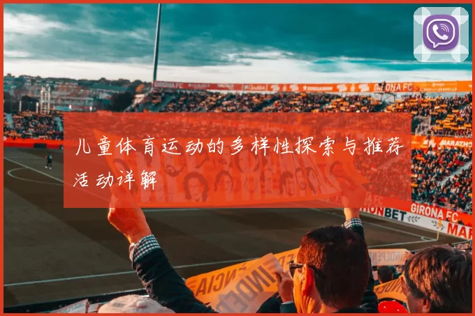 儿童体育运动的多样性探索与推荐活动详解