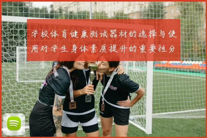 学校体育健康测试器材的选择与使用对学生身体素质提升的重要性分析