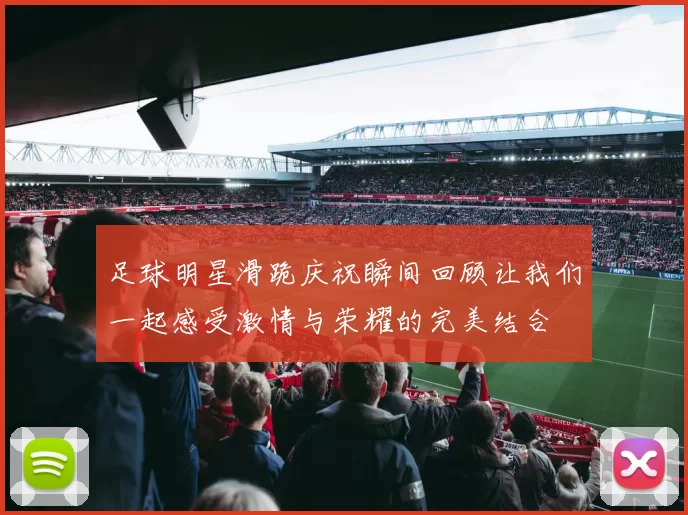 足球明星滑跪庆祝瞬间回顾让我们一起感受激情与荣耀的完美结合