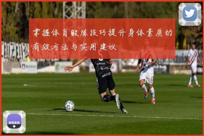 掌握体育锻炼技巧提升身体素质的有效方法与实用建议